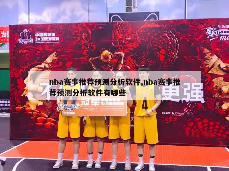 nba赛事推荐预测分析软件,nba赛事推荐预测分析软件有哪些