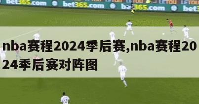 nba赛程2024季后赛,nba赛程2024季后赛对阵图