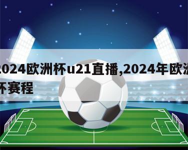 2024欧洲杯u21直播,2024年欧洲杯赛程