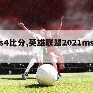 lols4比分,英雄联盟2021msi比分