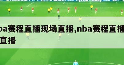 Nba赛程直播现场直播,nba赛程直播现场直播