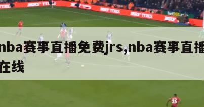 nba赛事直播免费jrs,nba赛事直播在线