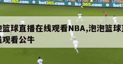 泡泡篮球直播在线观看NBA,泡泡篮球直播在线观看公牛