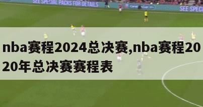 nba赛程2024总决赛,nba赛程2020年总决赛赛程表