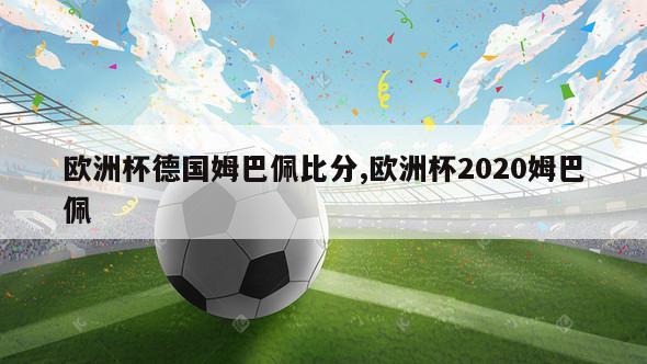 欧洲杯德国姆巴佩比分,欧洲杯2020姆巴佩