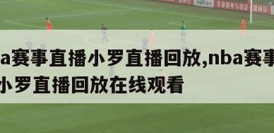 nba赛事直播小罗直播回放,nba赛事直播小罗直播回放在线观看