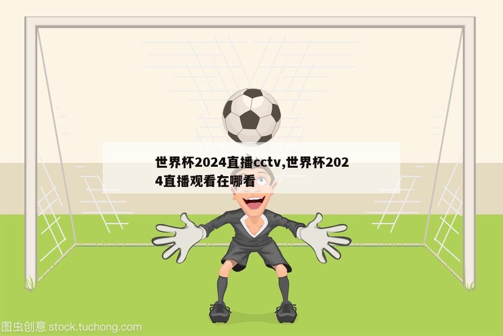 世界杯2024直播cctv,世界杯2024直播观看在哪看