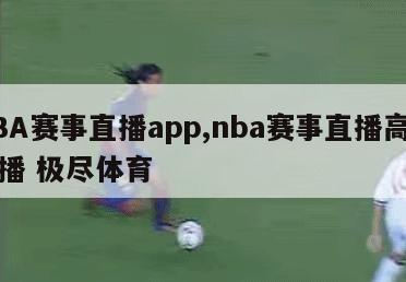 NBA赛事直播app,nba赛事直播高清直播 极尽体育