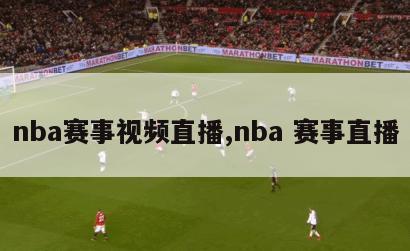 nba赛事视频直播,nba 赛事直播