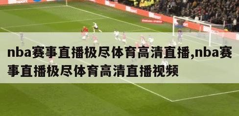 nba赛事直播极尽体育高清直播,nba赛事直播极尽体育高清直播视频