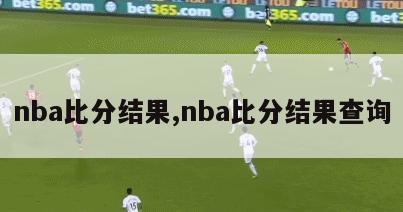 nba比分结果,nba比分结果查询