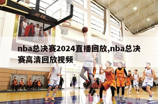 nba总决赛2024直播回放,nba总决赛高清回放视频