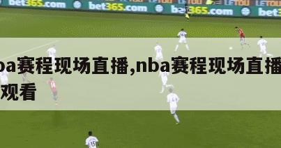 nba赛程现场直播,nba赛程现场直播在线观看