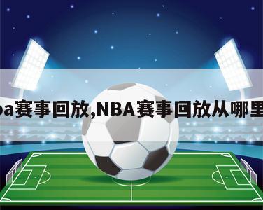 nba赛事回放,NBA赛事回放从哪里看