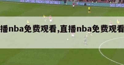 直播nba免费观看,直播nba免费观看在线