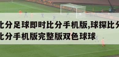 球探比分足球即时比分手机版,球探比分足球即时比分手机版完整版双色球球