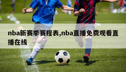 nba新赛季赛程表,nba直播免费观看直播在线