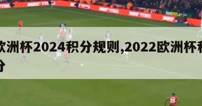 欧洲杯2024积分规则,2022欧洲杯积分