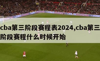 cba第三阶段赛程表2024,cba第三阶段赛程什么时候开始