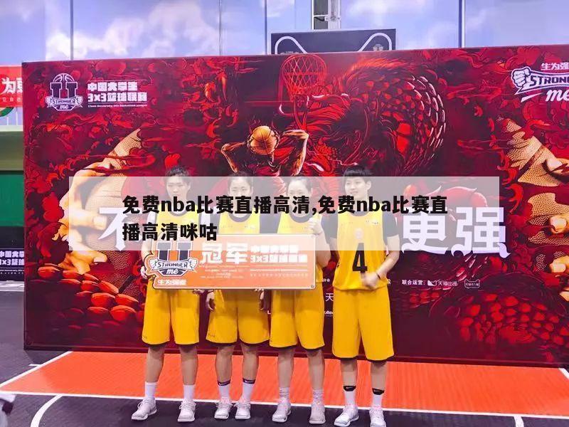 免费nba比赛直播高清,免费nba比赛直播高清咪咕