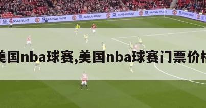 美国nba球赛,美国nba球赛门票价格