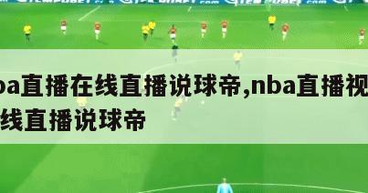 nba直播在线直播说球帝,nba直播视频在线直播说球帝