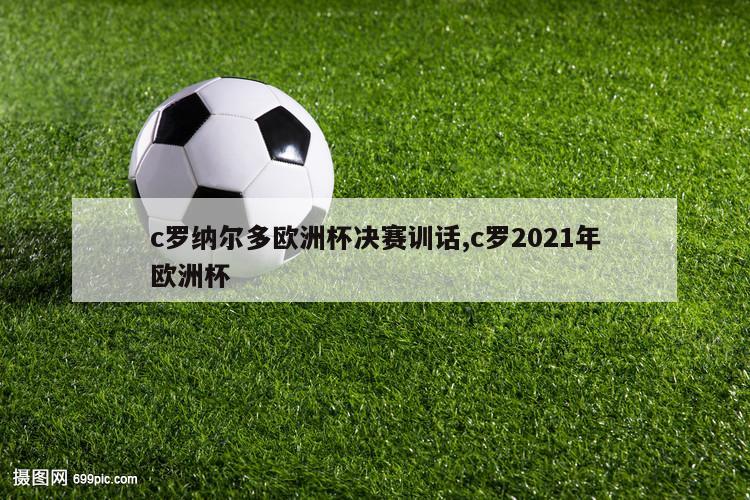 c罗纳尔多欧洲杯决赛训话,c罗2021年欧洲杯