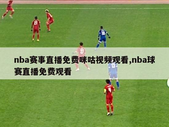 nba赛事直播免费咪咕视频观看,nba球赛直播免费观看