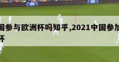 中国参与欧洲杯吗知乎,2021中国参加欧洲杯