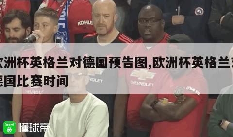 欧洲杯英格兰对德国预告图,欧洲杯英格兰对德国比赛时间