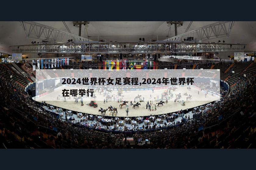 2024世界杯女足赛程,2024年世界杯在哪举行