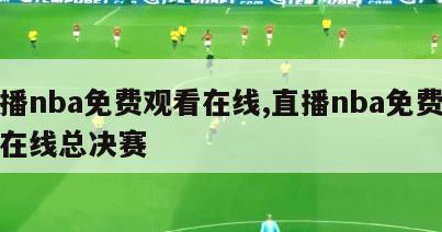 直播nba免费观看在线,直播nba免费观看在线总决赛