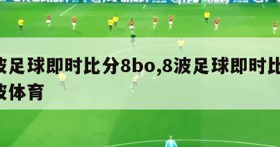 8波足球即时比分8bo,8波足球即时比分8波体育