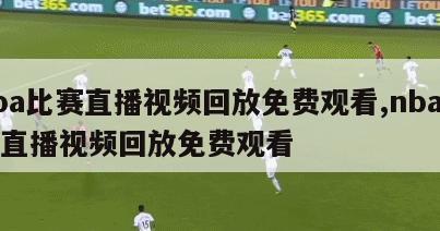 nba比赛直播视频回放免费观看,nba比赛直播视频回放免费观看