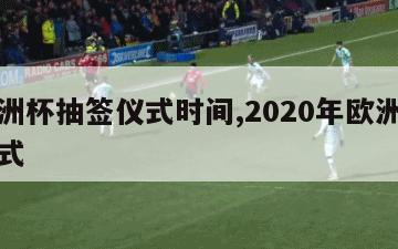 年欧洲杯抽签仪式时间,2020年欧洲杯抽签仪式