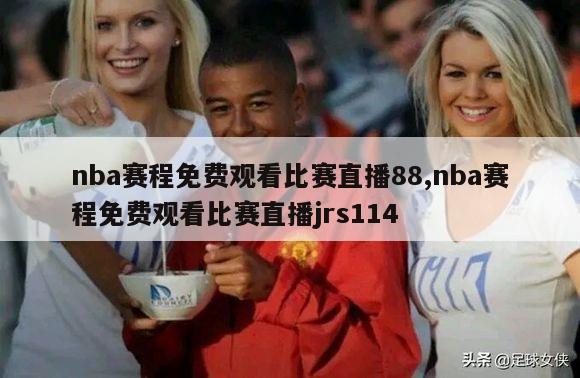 nba赛程免费观看比赛直播88,nba赛程免费观看比赛直播jrs114