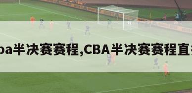 cba半决赛赛程,CBA半决赛赛程直播