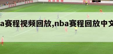 nba赛程视频回放,nba赛程回放中文解说