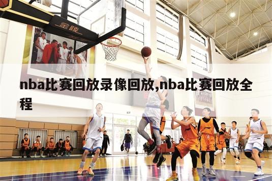 nba比赛回放录像回放,nba比赛回放全程