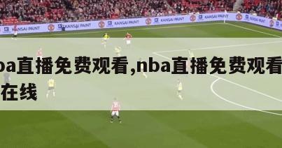 nba直播免费观看,nba直播免费观看直播在线