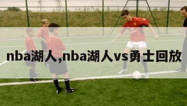 nba湖人,nba湖人vs勇士回放