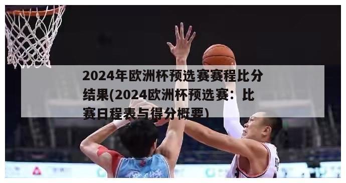 2024年欧洲杯预选赛赛程比分结果(2024欧洲杯预选赛：比赛日程表与得分概要)