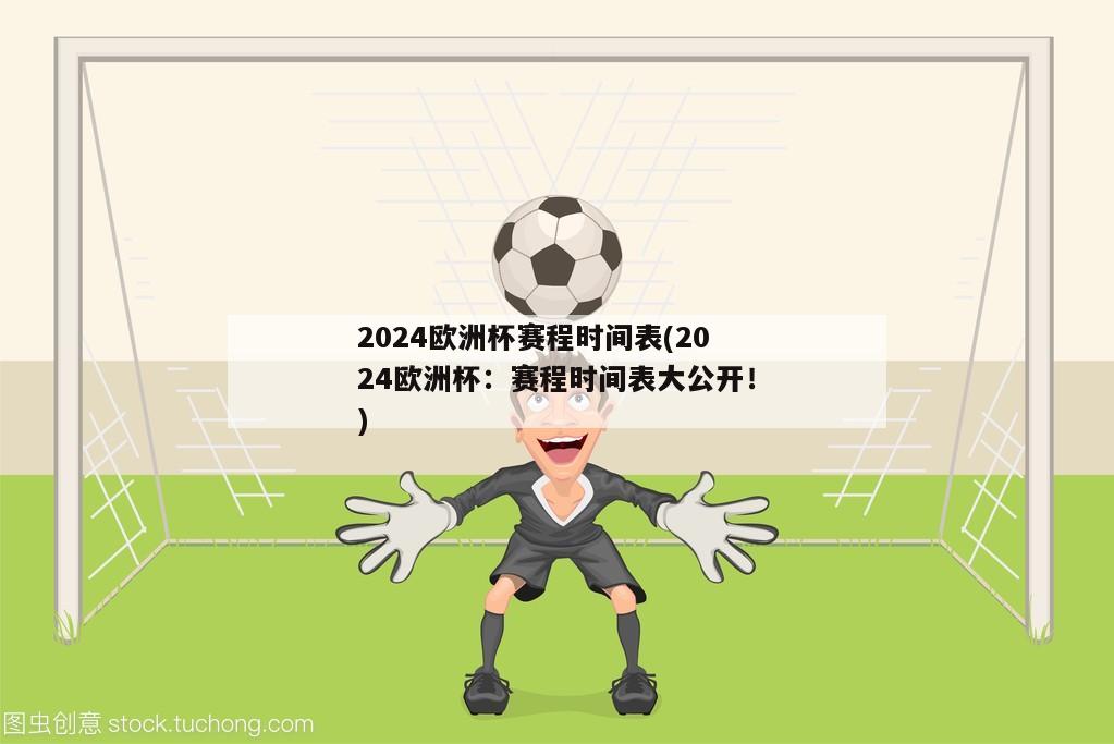 2024欧洲杯赛程时间表(2024欧洲杯：赛程时间表大公开！)