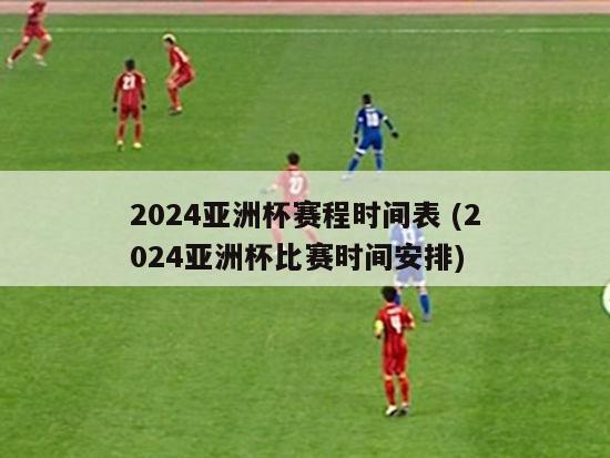 2024亚洲杯赛程时间表 (2024亚洲杯比赛时间安排)