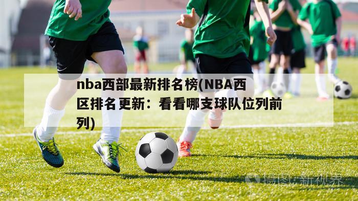 nba西部最新排名榜(NBA西区排名更新：看看哪支球队位列前列)