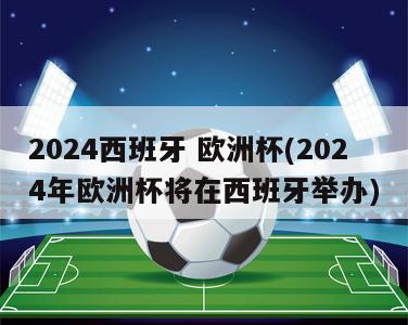 2024西班牙 欧洲杯(2024年欧洲杯将在西班牙举办)