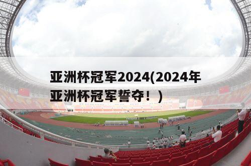 亚洲杯冠军2024(2024年亚洲杯冠军誓夺！)